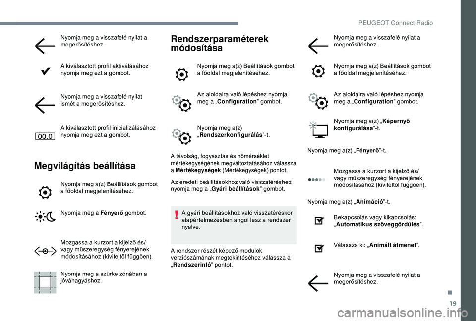 Peugeot 301 2018  Kezelési útmutató (in Hungarian) 19
Nyomja meg a visszafelé nyilat a 
megerősítéshez.
A kiválasztott profil aktiválásához 
nyomja meg ezt a gombot.
Nyomja meg a visszafelé nyilat 
ismét a megerősítéshez.
A kiválasztott 