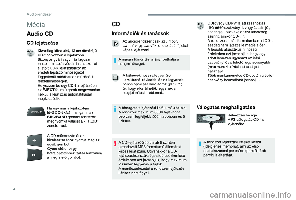 Peugeot 301 2018  Kezelési útmutató (in Hungarian) 4
Média
Audio CD
CD lejátszása
Kizárólag kör alakú, 12 cm átmérőjű 
C D-t helyezzen a lejátszóba.
Bizonyos gyári vagy házilagosan 
másolt, másolásvédelmi rendszerrel 
ellátott CD-k