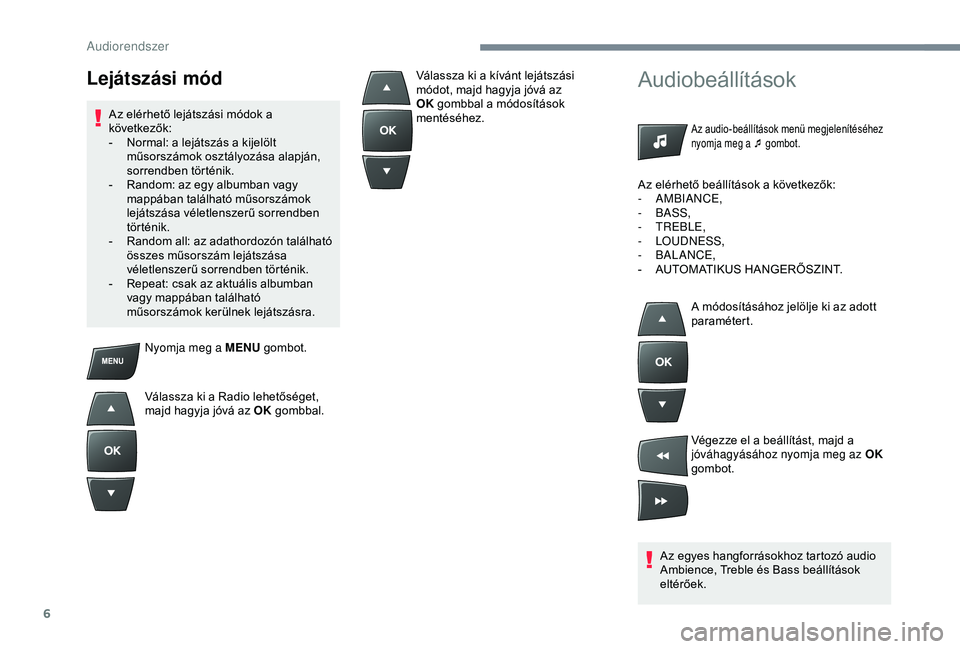 Peugeot 301 2018  Kezelési útmutató (in Hungarian) 6
Nyomja meg a MENU gombot.
Válassza ki a Radio lehetőséget, 
majd hagyja jóvá az OK  gombbal.
Audiobeállítások
Az audio-beállítások menü megjelenítéséhez 
nyomja meg a ¯ gombot.
Az eg
