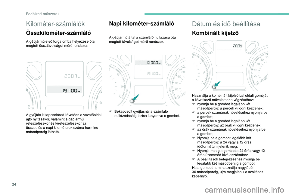Peugeot 301 2018 Kezelési útmutató (in Hungarian) 24
Kilométer-számlálók
Összkilométer-számláló
A gépjármű első forgalomba helyezése óta
megtett össztávolságot mérő rendszer.
Napi kilométer-számláló
A gépjármű által a sz Peugeot 301 2018 Kezelési útmutató (in Hungarian) 24
Kilométer-számlálók
Összkilométer-számláló
A gépjármű első forgalomba helyezése óta
megtett össztávolságot mérő rendszer.
Napi kilométer-számláló
A gépjármű által a sz