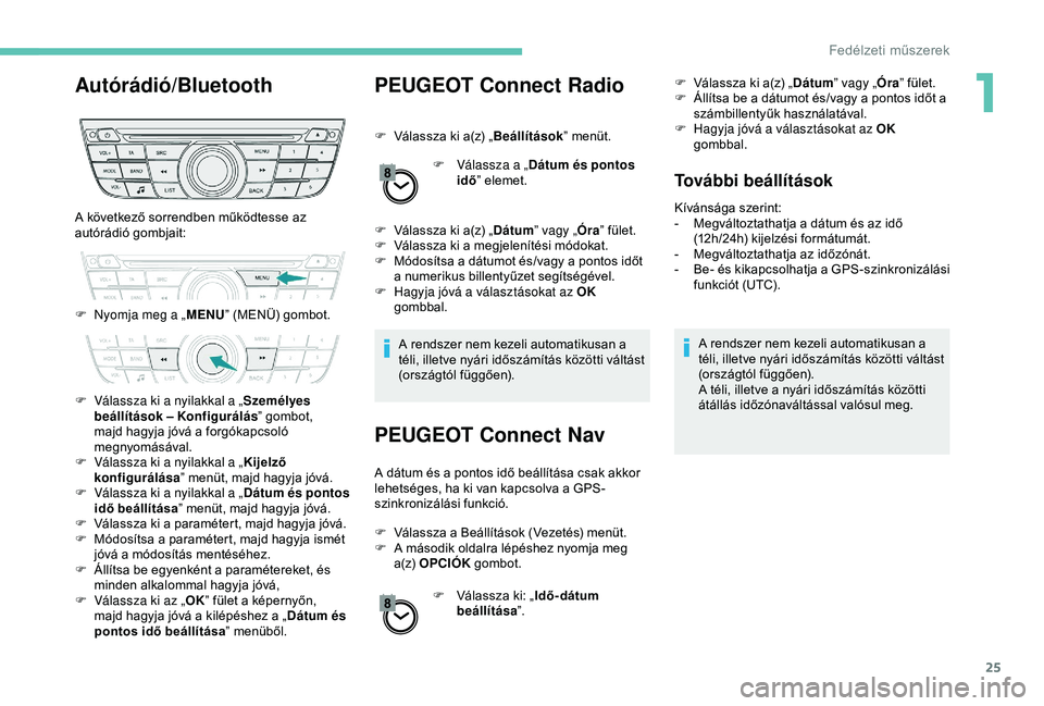 Peugeot 301 2018 Kezelési útmutató (in Hungarian) 25
Autórádió/BluetoothPEUGEOT Connect Radio
F Válassza ki a(z) „Beállítások” menüt.
F
V
álassza a „Dátum és pontos
idő ” elemet.
F
V
álassza ki a(z) „ Dátum” vagy „ Peugeot 301 2018 Kezelési útmutató (in Hungarian) 25
Autórádió/BluetoothPEUGEOT Connect Radio
F Válassza ki a(z) „Beállítások” menüt.
F
V
álassza a „Dátum és pontos
idő ” elemet.
F
V
álassza ki a(z) „ Dátum” vagy „