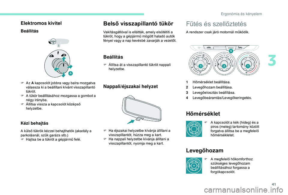 Peugeot 301 2018  Kezelési útmutató (in Hungarian) 41
Elektromos kivitel
Beállítás
F Az A  kapcsolót jobbra vagy balra mozgatva 
válassza ki a beállítani kívánt visszapillantó 
tükröt.
F
 
A t
 ükör beállításához mozgassa a gombot a 