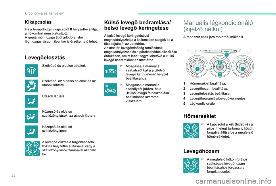 Peugeot 301 2018  Kezelési útmutató (in Hungarian) 42
Kikapcsolás
Ha a levegőhozam kapcsolót 0 helyzetbe állítja, 
a hőkomfort nem biztosított.
A gépjármű mozgásából adódó enyhe 
légmozgás viszont ilyenkor is érzékelhető lehet.
Lev