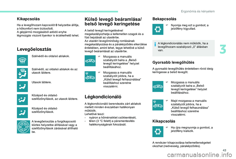 Peugeot 301 2018  Kezelési útmutató (in Hungarian) 43
Kikapcsolás
Ha a levegőhozam kapcsolót 0 helyzetbe állítja, 
a hőkomfort nem biztosított.
A gépjármű mozgásából adódó enyhe 
légmozgás viszont ilyenkor is érzékelhető lehet.
Lev