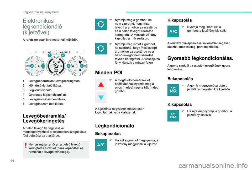 Peugeot 301 2018  Kezelési útmutató (in Hungarian) 44
Elektronikus 
légkondicionáló 
(kijelzővel)
A rendszer csak járó motornál működik.
1Levegőbeáramlás/Levegőkeringetés.
2 Hőmérséklet beállítása.
3 Légkondicionáló
4 Gyorsabb l