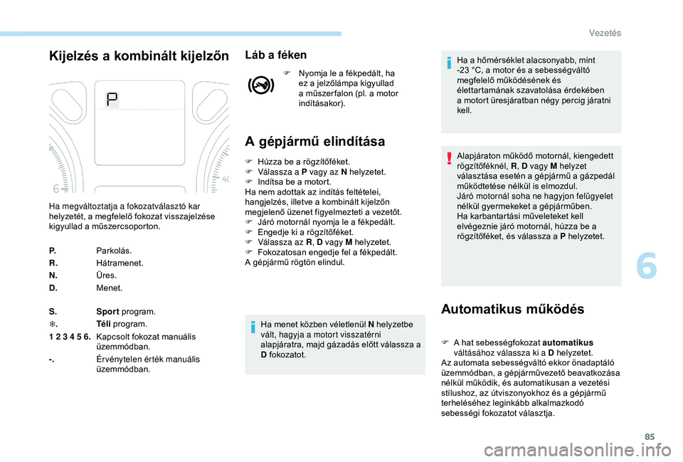 Peugeot 301 2018 Kezelési útmutató (in Hungarian) 85
Kijelzés a kombinált kijelzőnLáb a féken
F Nyomja le a fékpedált, ha ez a jelzőlámpa kigyullad
a műszer falon (pl. a motor
indításakor).
A gépjármű elindítása
Automatikus működ Peugeot 301 2018 Kezelési útmutató (in Hungarian) 85
Kijelzés a kombinált kijelzőnLáb a féken
F Nyomja le a fékpedált, ha ez a jelzőlámpa kigyullad
a műszer falon (pl. a motor
indításakor).
A gépjármű elindítása
Automatikus működ