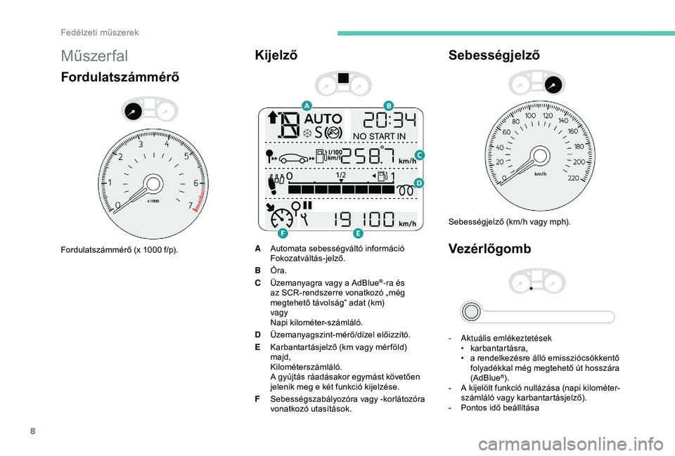 Peugeot 301 2018 Kezelési útmutató (in Hungarian) 8
Műszer fal
Fordulatszámmérő
Fordulatszámmérő (x 1000 f/p).
Kijelző
AAutomata sebességváltó információ
Fokozatváltás-jelző.
B Óra.
C Üzemanyagra vagy a AdBlue
®-ra és
az SCR-rend Peugeot 301 2018 Kezelési útmutató (in Hungarian) 8
Műszer fal
Fordulatszámmérő
Fordulatszámmérő (x 1000 f/p).
Kijelző
AAutomata sebességváltó információ
Fokozatváltás-jelző.
B Óra.
C Üzemanyagra vagy a AdBlue
®-ra és
az SCR-rend