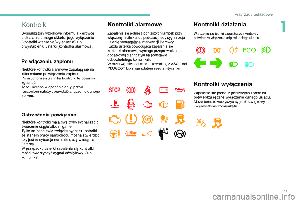 Peugeot 301 2018  Instrukcja Obsługi (in Polish) 9
Kontrolki
Sygnalizatory wzrokowe informują kierowcę 
o  działaniu danego układu, jego wyłączeniu 
(kontrolki włączenia/wyłączenia) lub 
o
  wystąpieniu usterki (kontrolka alarmowa).
Po w�
