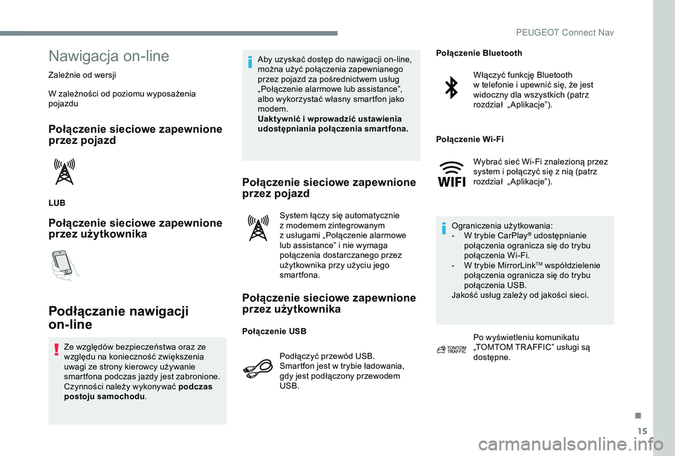 Peugeot 301 2018  Instrukcja Obsługi (in Polish) 15
Nawigacja on-line
Zależnie od wersji
W zależności od poziomu wyposażenia 
pojazdu
Połączenie sieciowe zapewnione 
przez pojazd
LUB
Połączenie sieciowe zapewnione 
przez użytkownika
Podłą