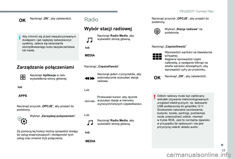 Peugeot 301 2018  Instrukcja Obsługi (in Polish) 23
Nacisnąć „OK”, aby zatwierdzić.
Aby chronić się przed nieautoryzowanym 
dostępem i
  jak najlepiej zabezpieczyć 
systemy, zaleca się stosowanie 
skomplikowanego kodu bezpieczeństwa 
lu