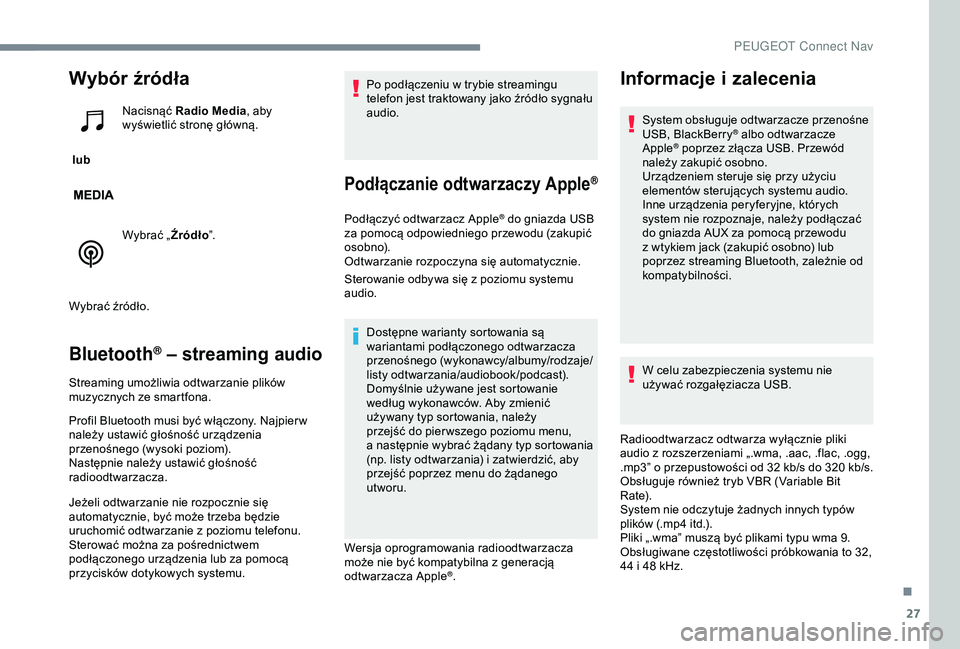 Peugeot 301 2018 Instrukcja Obsługi (in Polish) 27
Wybór źródła
lub Nacisnąć Radio Media
, aby
wyświetlić stronę główną.
Wybrać „Źródło ”.
Wybrać źródło.
Bluetooth® – streaming audio
Streaming umożliwia odtwarzanie pl Peugeot 301 2018 Instrukcja Obsługi (in Polish) 27
Wybór źródła
lub Nacisnąć Radio Media
, aby
wyświetlić stronę główną.
Wybrać „Źródło ”.
Wybrać źródło.
Bluetooth® – streaming audio
Streaming umożliwia odtwarzanie pl