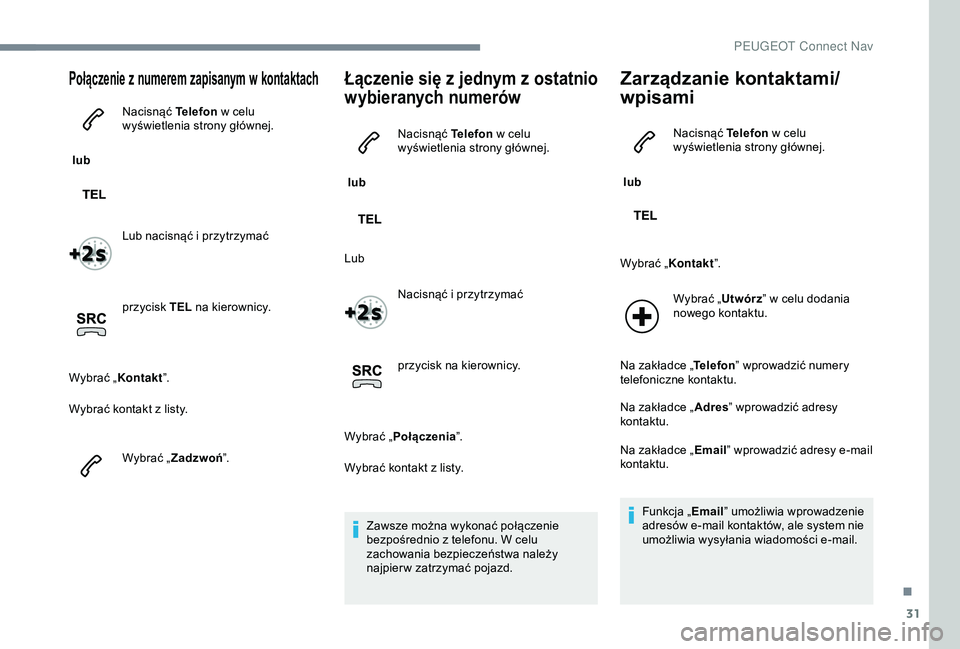 Peugeot 301 2018 Instrukcja Obsługi (in Polish) 31
Połączenie z numerem zapisanym w k ontaktach
lub Nacisnąć Telefon
w celu
wyświetlenia strony głównej.
Lub nacisnąć i
przytrzymać
przycisk TEL na kierownicy.
Wybrać „Kontakt Peugeot 301 2018 Instrukcja Obsługi (in Polish) 31
Połączenie z numerem zapisanym w k ontaktach
lub Nacisnąć Telefon
w celu
wyświetlenia strony głównej.
Lub nacisnąć i
przytrzymać
przycisk TEL na kierownicy.
Wybrać „Kontakt
