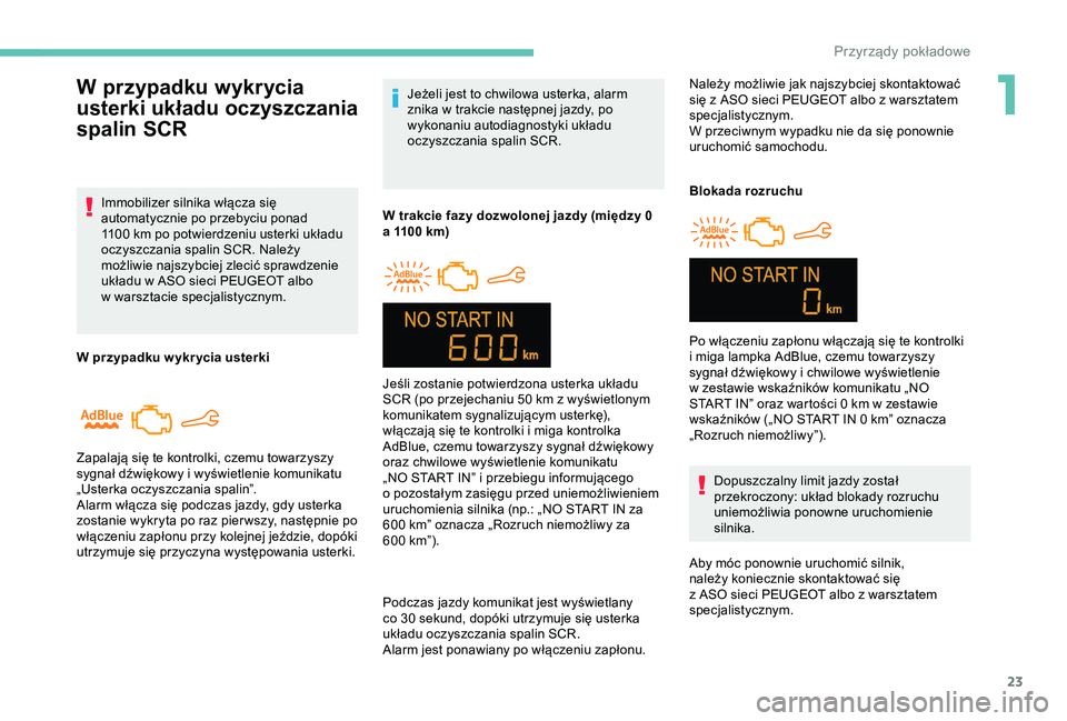 Peugeot 301 2018  Instrukcja Obsługi (in Polish) 23
Jeżeli jest to chwilowa usterka, alarm 
znika w  trakcie następnej jazdy, po 
wykonaniu autodiagnostyki układu 
oczyszczania spalin SCR.
W trakcie fazy dozwolonej jazdy (między 0 
a
 
1100   km