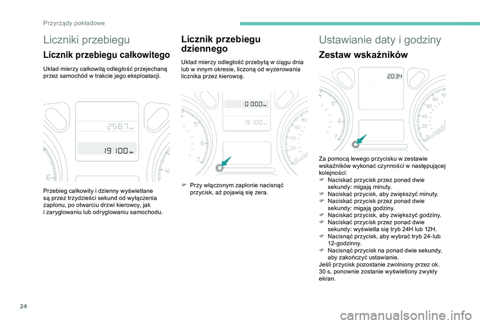 Peugeot 301 2018  Instrukcja Obsługi (in Polish) 24
Liczniki przebiegu
Licznik przebiegu całkowitego
Układ mierzy całkowitą odległość przejechaną 
przez samochód w  trakcie jego eksploatacji.
Licznik przebiegu 
dziennego
Układ mierzy odleg