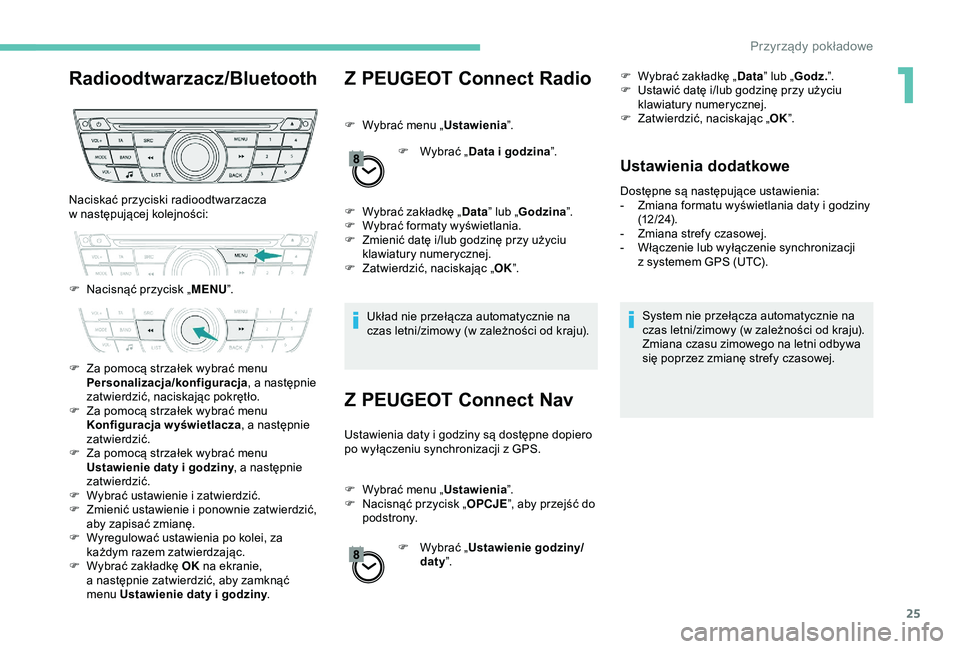 Peugeot 301 2018 Instrukcja Obsługi (in Polish) 25
Radioodtwarzacz/BluetoothZ PEUGEOT Connect Radio
F Wybrać menu „Ustawienia”.
F
W
ybrać „Data i godzina ”.
F
W
ybrać zakładkę „ Data” lub „ Godzina ”.
F
W
ybrać format Peugeot 301 2018 Instrukcja Obsługi (in Polish) 25
Radioodtwarzacz/BluetoothZ PEUGEOT Connect Radio
F Wybrać menu „Ustawienia”.
F
W
ybrać „Data i godzina ”.
F
W
ybrać zakładkę „ Data” lub „ Godzina ”.
F
W
ybrać format
