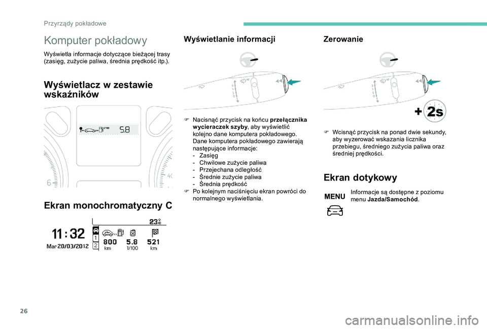 Peugeot 301 2018  Instrukcja Obsługi (in Polish) 26
Komputer pokładowy
Wyświetla informacje dotyczące bieżącej trasy 
(zasięg, zużycie paliwa, średnia prędkość itp.).
Wyświetlacz w zestawie 
wskaźników
Ekran monochromatyczny C
Wyświet