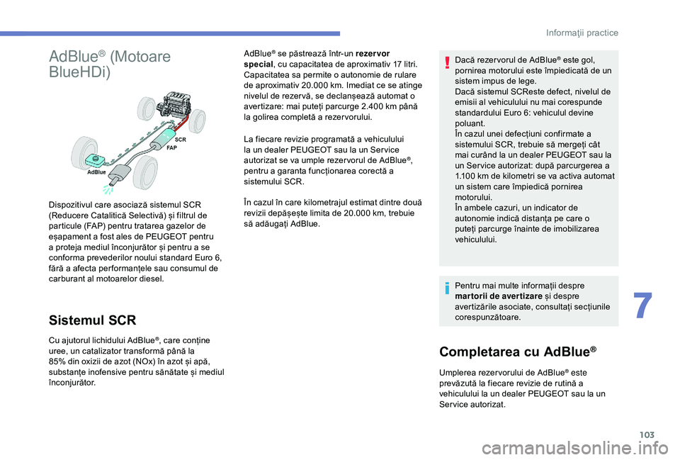 Peugeot 301 2018 Manualul de utilizare (in Romanian) 103
AdBlue® (Motoare
BlueHDi)
Sistemul SCR
Cu ajutorul lichidului AdBlue®, care conține
uree, un catalizator transformă până la
85% din oxizii de azot (NOx) în azot și apă,
substanțe ino Peugeot 301 2018 Manualul de utilizare (in Romanian) 103
AdBlue® (Motoare
BlueHDi)
Sistemul SCR
Cu ajutorul lichidului AdBlue®, care conține
uree, un catalizator transformă până la
85% din oxizii de azot (NOx) în azot și apă,
substanțe ino