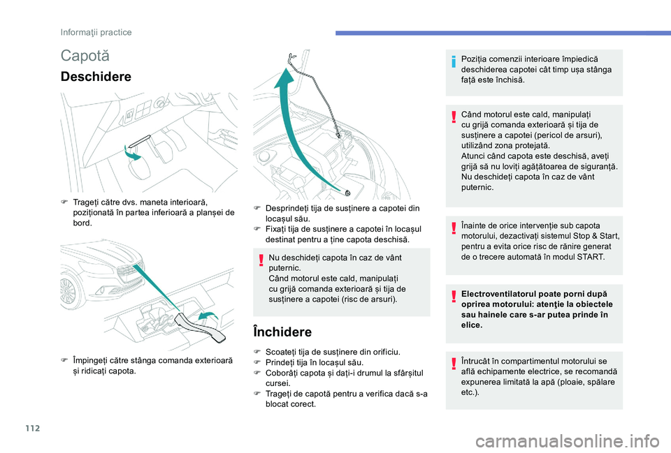 Peugeot 301 2018 Manualul de utilizare (in Romanian) 112
Capotă
Deschidere
Nu deschideți capota în caz de vânt
puternic.
Când motorul este cald, manipulați
cu grijă comanda exterioară și tija de
susținere a capotei (risc de arsuri).
Închid Peugeot 301 2018 Manualul de utilizare (in Romanian) 112
Capotă
Deschidere
Nu deschideți capota în caz de vânt
puternic.
Când motorul este cald, manipulați
cu grijă comanda exterioară și tija de
susținere a capotei (risc de arsuri).
Închid