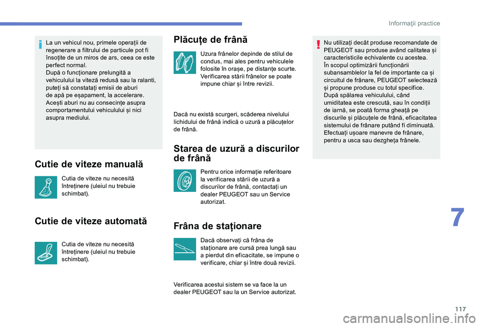 Peugeot 301 2018 Manualul de utilizare (in Romanian) 117
La un vehicul nou, primele operații de
regenerare a filtrului de particule pot fi
însoțite de un miros de ars, ceea ce este
per fect normal.
După o funcționare prelungită a
vehiculului l Peugeot 301 2018 Manualul de utilizare (in Romanian) 117
La un vehicul nou, primele operații de
regenerare a filtrului de particule pot fi
însoțite de un miros de ars, ceea ce este
per fect normal.
După o funcționare prelungită a
vehiculului l