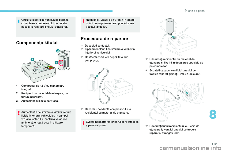 Peugeot 301 2018 Manualul de utilizare (in Romanian) 119
Circuitul electric al vehiculului permite
conectarea compresorului pe durata
necesară reparării pneului deteriorat.
Componența kitului
1.Compresor de 12 V cu manometru
integrat.
2. Recipie Peugeot 301 2018 Manualul de utilizare (in Romanian) 119
Circuitul electric al vehiculului permite
conectarea compresorului pe durata
necesară reparării pneului deteriorat.
Componența kitului
1.Compresor de 12 V cu manometru
integrat.
2. Recipie