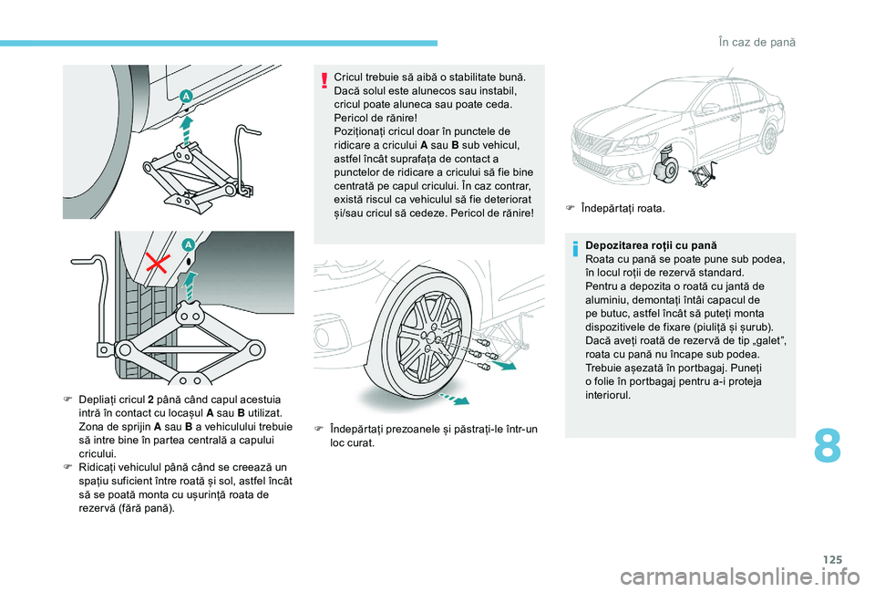 Peugeot 301 2018 Manualul de utilizare (in Romanian) 125
Cricul trebuie să aibă o stabilitate bună.
Dacă solul este alunecos sau instabil,
cricul poate aluneca sau poate ceda.
Pericol de rănire!
Poziționați cricul doar în punctele de
ridicar Peugeot 301 2018 Manualul de utilizare (in Romanian) 125
Cricul trebuie să aibă o stabilitate bună.
Dacă solul este alunecos sau instabil,
cricul poate aluneca sau poate ceda.
Pericol de rănire!
Poziționați cricul doar în punctele de
ridicar