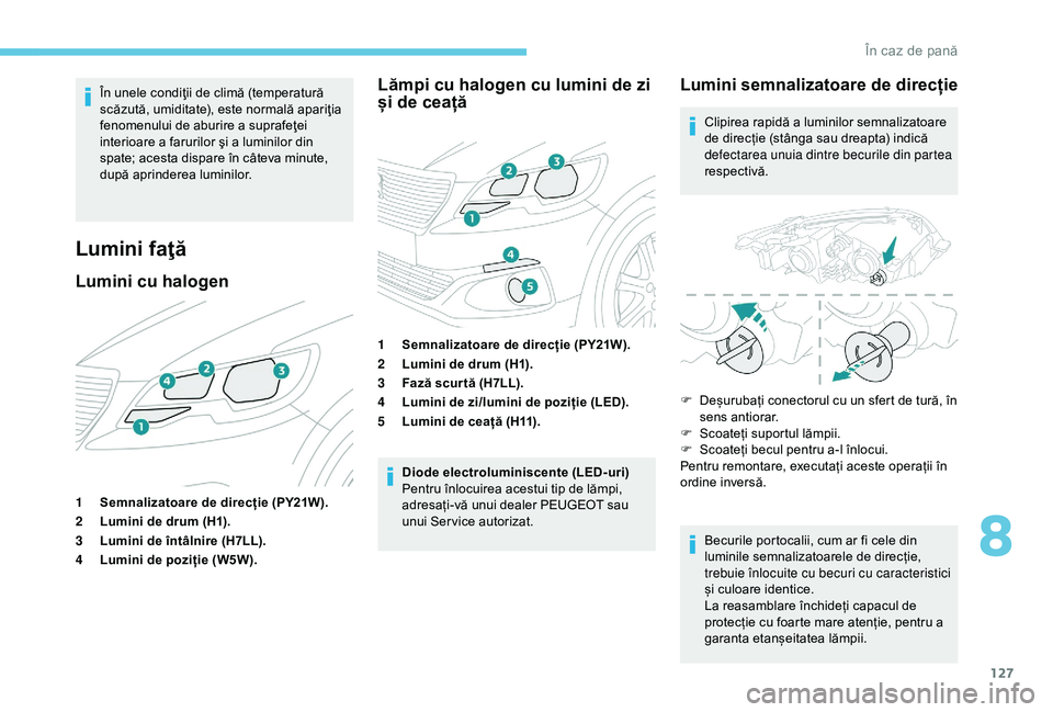 Peugeot 301 2018 Manualul de utilizare (in Romanian) 127
În unele condiţii de climă (temperatură
scăzută, umiditate), este normală apariţia
fenomenului de aburire a suprafeţei
interioare a farurilor şi a luminilor din
spate; acesta dispare Peugeot 301 2018 Manualul de utilizare (in Romanian) 127
În unele condiţii de climă (temperatură
scăzută, umiditate), este normală apariţia
fenomenului de aburire a suprafeţei
interioare a farurilor şi a luminilor din
spate; acesta dispare