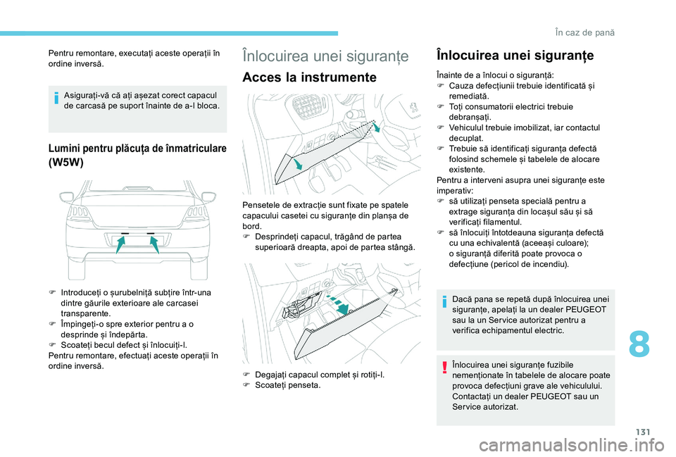 Peugeot 301 2018 Manualul de utilizare (in Romanian) 131
Pentru remontare, executați aceste operații în
ordine inversă.Asigurați-vă că ați așezat corect capacul
de carcasă pe suport înainte de a-l bloca.
Lumini pentru plăcuța de înmatric Peugeot 301 2018 Manualul de utilizare (in Romanian) 131
Pentru remontare, executați aceste operații în
ordine inversă.Asigurați-vă că ați așezat corect capacul
de carcasă pe suport înainte de a-l bloca.
Lumini pentru plăcuța de înmatric