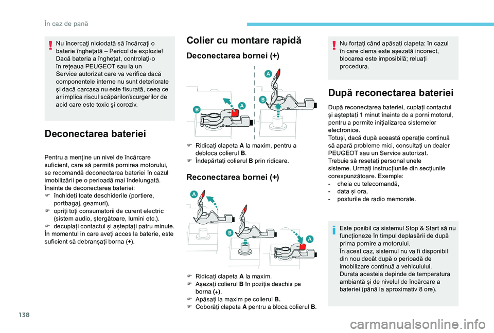 Peugeot 301 2018  Manualul de utilizare (in Romanian) 138
Nu încercaţi niciodată să încărcaţi o 
baterie îngheţată – Pericol de explozie!
Dacă bateria a îngheţat, controlaţi-o 
în reţeaua PEUGEOT sau la un 
Ser vice autorizat care va ve