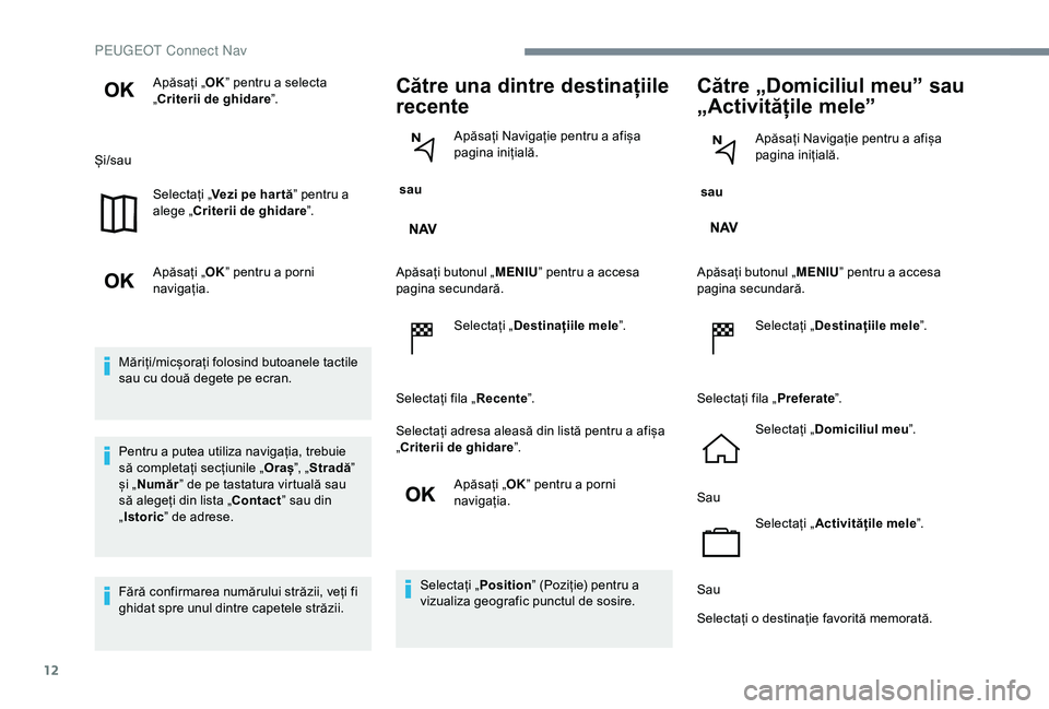 Peugeot 301 2018 Manualul de utilizare (in Romanian) 12
Apăsați „OK” pentru a selecta
„Criterii de ghidare ”.
Și/sau Selectați „ Vezi pe har tă ” pentru a
alege „Criterii de ghidare ”.
Apăsați „ OK” pentru a porni
navigați Peugeot 301 2018 Manualul de utilizare (in Romanian) 12
Apăsați „OK” pentru a selecta
„Criterii de ghidare ”.
Și/sau Selectați „ Vezi pe har tă ” pentru a
alege „Criterii de ghidare ”.
Apăsați „ OK” pentru a porni
navigați