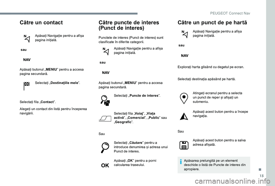 Peugeot 301 2018 Manualul de utilizare (in Romanian) 13
Către un contact
sau Apăsați Navigație pentru a afișa
pagina inițială.
Apăsați butonul „ MENIU” pentru a accesa
pagina secundară.
Selectați „ Destinațiile mele ”.
Selectați Peugeot 301 2018 Manualul de utilizare (in Romanian) 13
Către un contact
sau Apăsați Navigație pentru a afișa
pagina inițială.
Apăsați butonul „ MENIU” pentru a accesa
pagina secundară.
Selectați „ Destinațiile mele ”.
Selectați