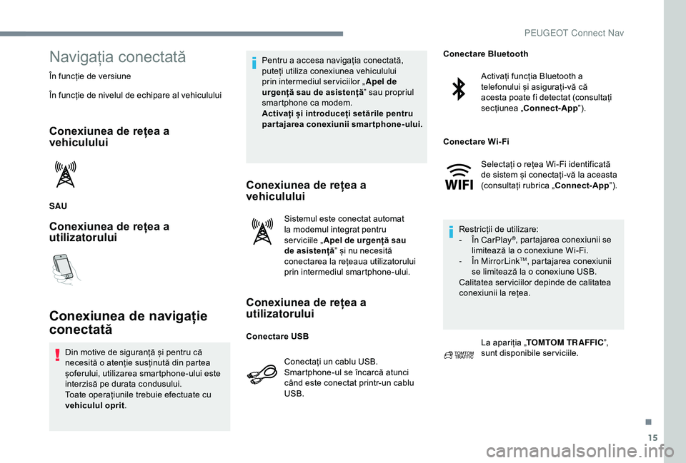 Peugeot 301 2018 Manualul de utilizare (in Romanian) 15
Navigația conectată
În funcție de versiune
În funcție de nivelul de echipare al vehiculului
Conexiunea de rețea a
vehiculului
SAU
Conexiunea de rețea a
utilizatorului
Conexiunea de naviga Peugeot 301 2018 Manualul de utilizare (in Romanian) 15
Navigația conectată
În funcție de versiune
În funcție de nivelul de echipare al vehiculului
Conexiunea de rețea a
vehiculului
SAU
Conexiunea de rețea a
utilizatorului
Conexiunea de naviga