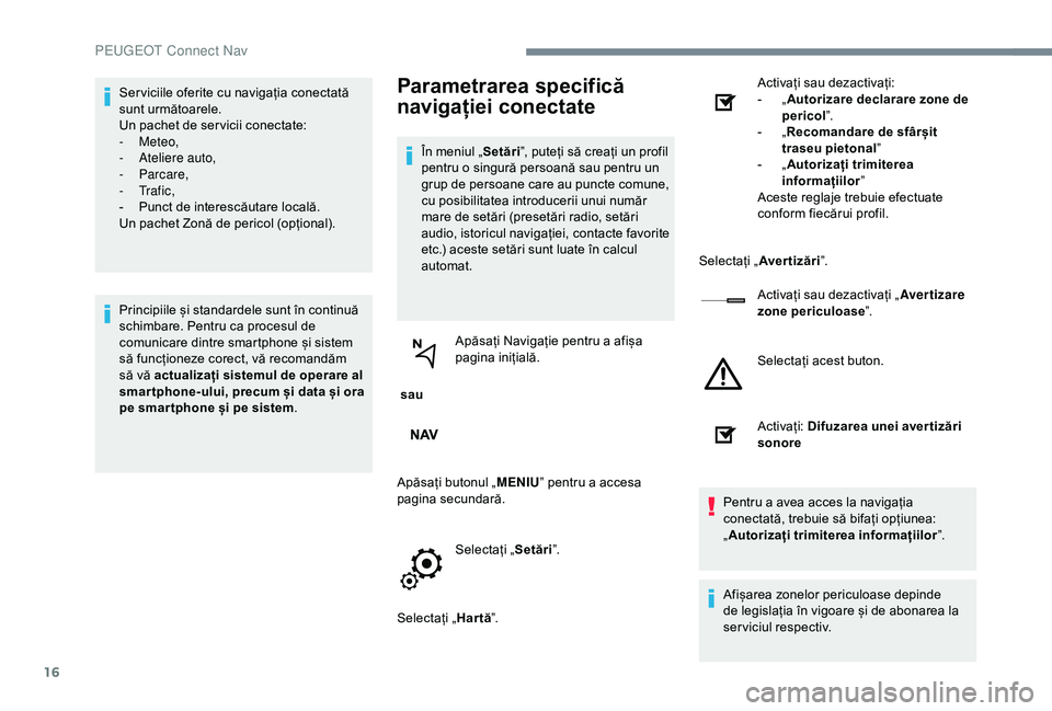 Peugeot 301 2018  Manualul de utilizare (in Romanian) 16
Ser viciile oferite cu navigația conectată 
sunt următoarele.
Un pachet de ser vicii conectate:
-
 
Meteo,
-
 
A
 teliere auto,
-
 

Parcare,
-
 

Tr a f i c ,
-
 
P
 unct de interescăutare loc
