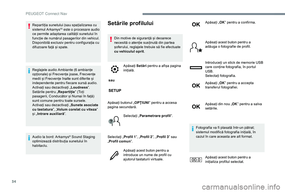 Peugeot 301 2018  Manualul de utilizare (in Romanian) 34
Repartiția sunetului (sau spațializarea cu 
sistemul Arkamys©) este o procesare audio 
ce permite adaptarea calității sunetului în 
funcție de numărul pasagerilor din vehicul.
Disponibilă 