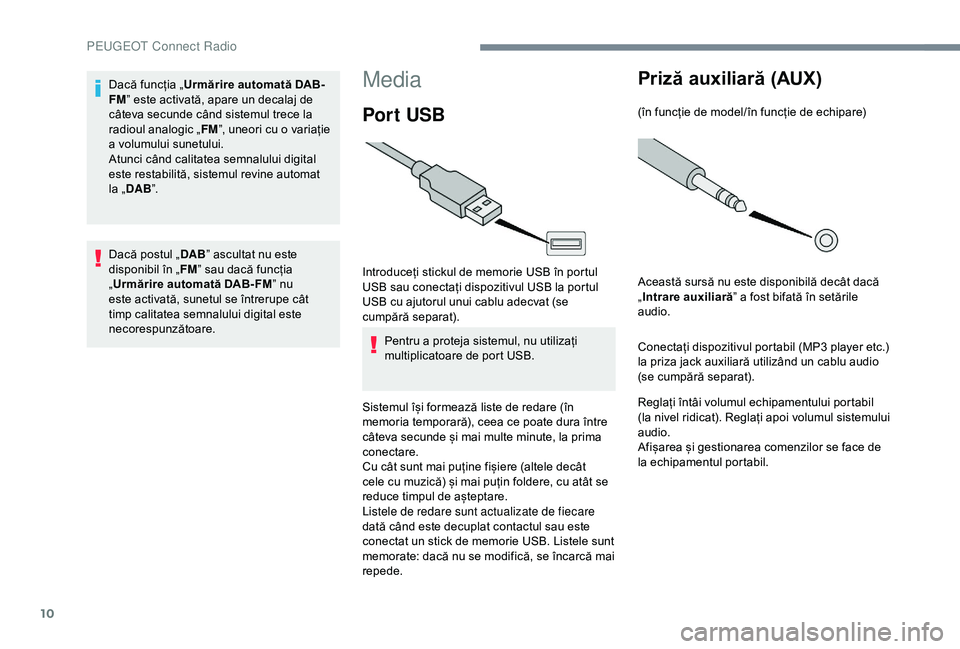 Peugeot 301 2018  Manualul de utilizare (in Romanian) 10
Media
Por t USB
Introduceți stickul de memorie USB în portul 
USB sau conectați dispozitivul USB la portul 
USB cu ajutorul unui cablu adecvat (se 
cumpără separat).Pentru a proteja sistemul, 