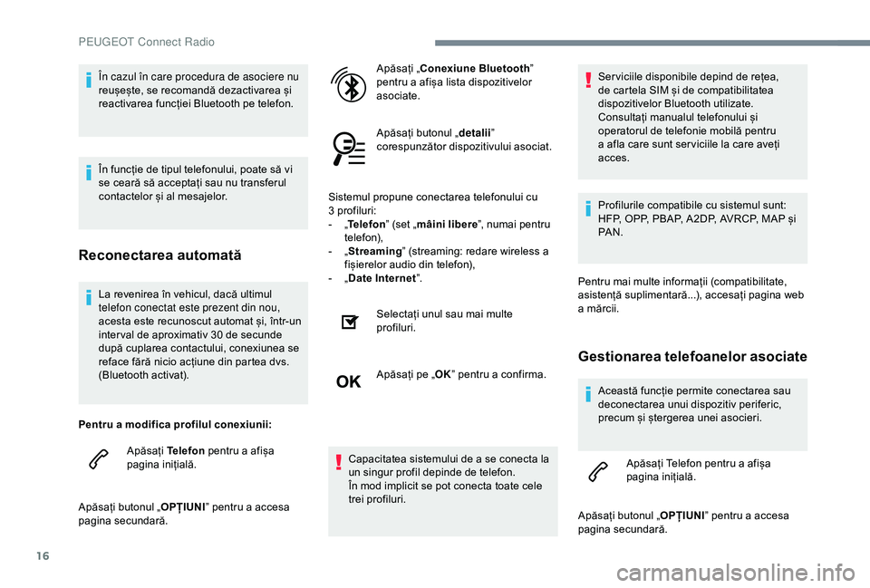 Peugeot 301 2018 Manualul de utilizare (in Romanian) 16
La revenirea în vehicul, dacă ultimul
telefon conectat este prezent din nou,
acesta este recunoscut automat și, într-un
inter val de aproximativ 30 de secunde
după cuplarea contactului, co Peugeot 301 2018 Manualul de utilizare (in Romanian) 16
La revenirea în vehicul, dacă ultimul
telefon conectat este prezent din nou,
acesta este recunoscut automat și, într-un
inter val de aproximativ 30 de secunde
după cuplarea contactului, co