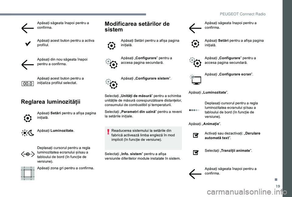 Peugeot 301 2018  Manualul de utilizare (in Romanian) 19
Apăsați săgeata înapoi pentru a 
confirma.
Apăsați acest buton pentru a activa 
profilul.
Apăsați din nou săgeata înapoi 
pentru a confirma.
Apăsați acest buton pentru a 
inițializa pr