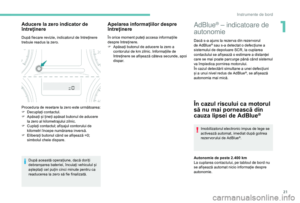 Peugeot 301 2018  Manualul de utilizare (in Romanian) 21
AdBlue® – indicatoare de 
autonomie
Dacă s-a ajuns la rezer va din rezer vorul 
de AdBlue® sau s-a detectat o defecțiune a 
sistemului de depoluare SCR, la cuplarea 
contactului se afișează