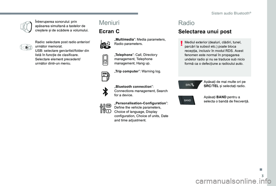 Peugeot 301 2018  Manualul de utilizare (in Romanian) 3
Întreruperea sonorului: prin 
apăsarea simultană a tastelor de 
creștere și de scădere a volumului.
Radio: selectare post radio anterior/
următor memorat.
USB: selectare gen/artist /folder di