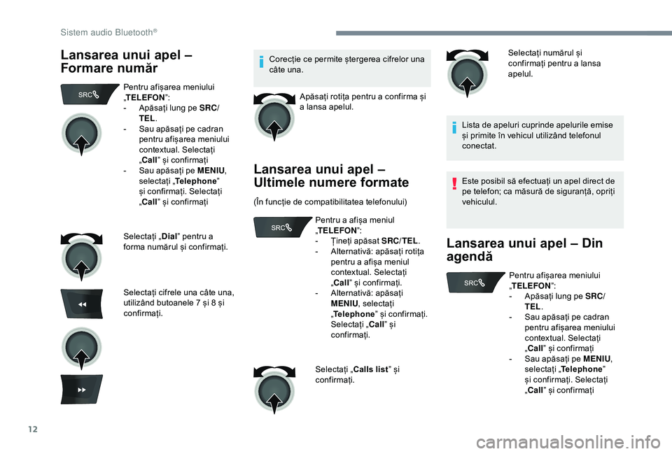 Peugeot 301 2018  Manualul de utilizare (in Romanian) 12
Lansarea unui apel – 
Formare numărCorecție ce permite ștergerea cifrelor una 
câte una.Apăsați rotița pentru a confirma și 
a lansa apelul.
Lansarea unui apel – 
Ultimele numere format