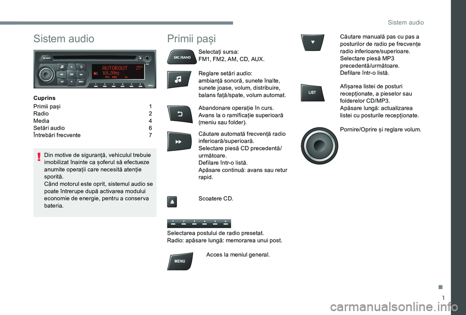 Peugeot 301 2018  Manualul de utilizare (in Romanian) 1
Sistem audio
Cuprins
Primii pași 
1
R

adio  
2
M

edia  
4
S

etări audio  
6
Î

ntrebări frecvente  
7
D

in motive de siguranță, vehiculul trebuie 
imobilizat înainte ca șoferul să efect