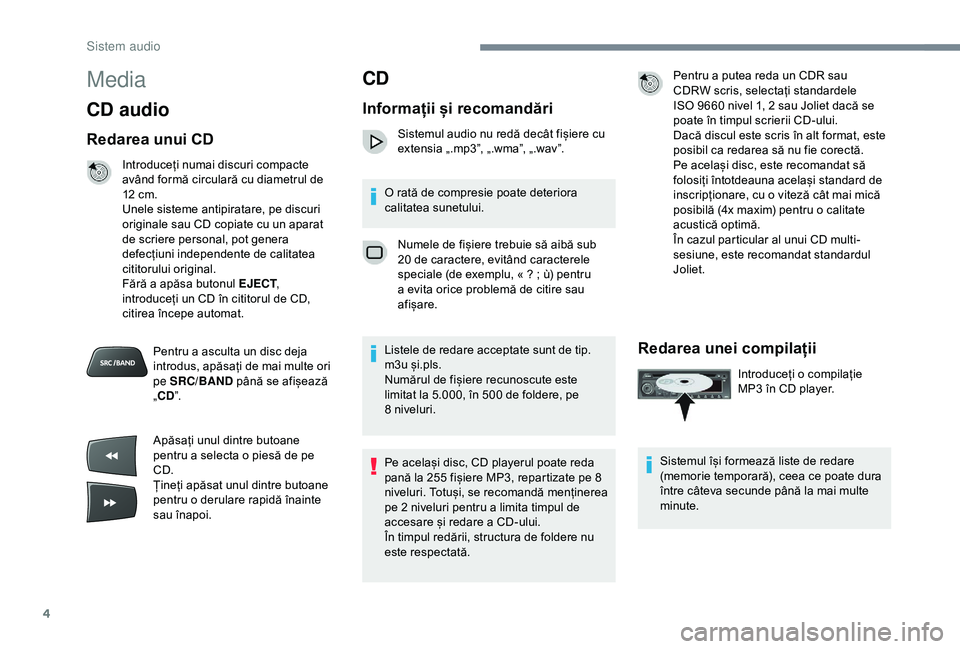 Peugeot 301 2018  Manualul de utilizare (in Romanian) 4
Media
CD audio
Redarea unui CD
Introduceți numai discuri compacte 
având formă circulară cu diametrul de 
12  cm.
Unele sisteme antipiratare, pe discuri 
originale sau CD copiate cu un aparat 
d