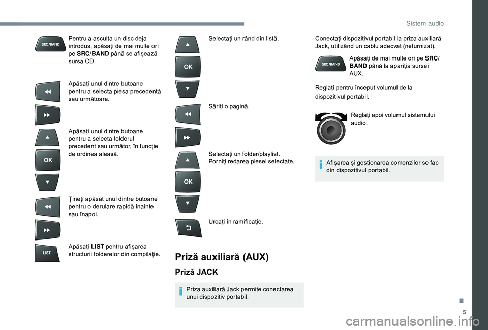 Peugeot 301 2018  Manualul de utilizare (in Romanian) 5
Pentru a asculta un disc deja 
introdus, apăsați de mai multe ori 
pe SRC/BAND până se afișează 
sursa CD.
Apăsați unul dintre butoane 
pentru a selecta piesa precedentă 
sau următoare.
Ap