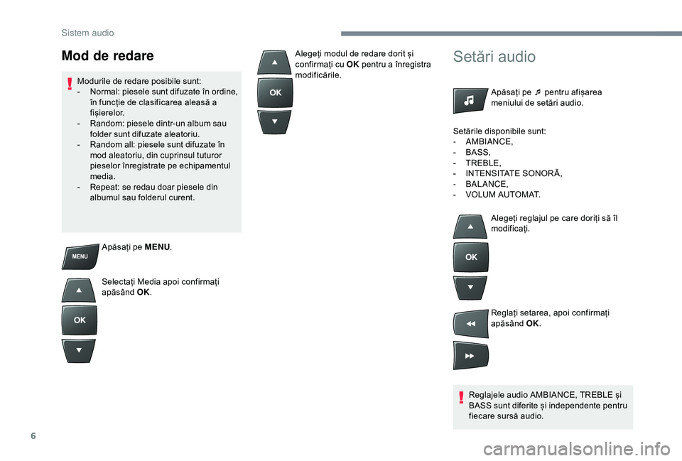 Peugeot 301 2018  Manualul de utilizare (in Romanian) 6
Apăsați pe MENU.
Selectați Media apoi confirmați 
apăsând  OK.
Setări audio
Apăsați pe ¯ pentru afișarea 
meniului de setări audio.
Reglajele audio AMBIANCE, TREBLE și 
BASS sunt diferi