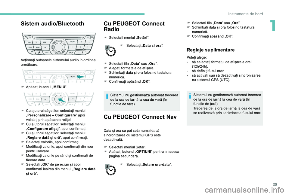 Peugeot 301 2018 Manualul de utilizare (in Romanian) 25
Sistem audio/BluetoothCu PEUGEOT Connect
Radio
F Selectați meniul „Setări”.
F
Sel
ectați „Data si ora ”.
F
S
electați fila „ Data” sau „ Ora”.
F
A
legeți formatele de Peugeot 301 2018 Manualul de utilizare (in Romanian) 25
Sistem audio/BluetoothCu PEUGEOT Connect
Radio
F Selectați meniul „Setări”.
F
Sel
ectați „Data si ora ”.
F
S
electați fila „ Data” sau „ Ora”.
F
A
legeți formatele de
