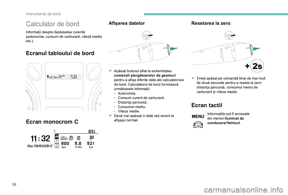 Peugeot 301 2018  Manualul de utilizare (in Romanian) 26
Calculator de bord
Informații despre deplasarea curentă 
(autonomie, consum de carburant, viteză medie 
e t c .) .
Ecranul tabloului de bord
Ecran monocrom C
Afișarea datelor
F Apăsați butonu