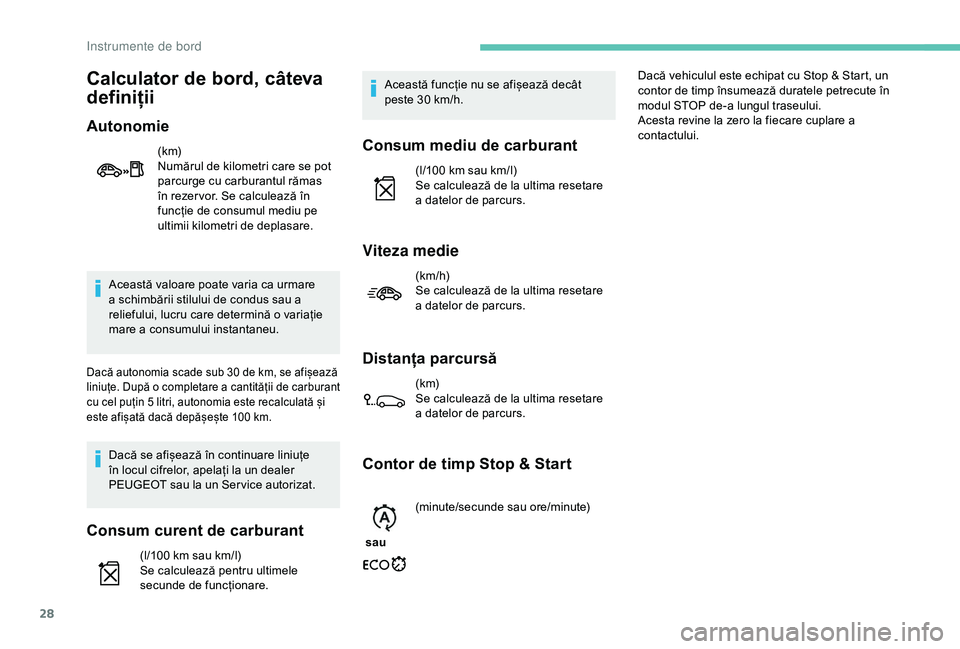 Peugeot 301 2018  Manualul de utilizare (in Romanian) 28
Această valoare poate varia ca urmare 
a schimbării stilului de condus sau a 
reliefului, lucru care determină o variație 
mare a consumului instantaneu.
Dacă autonomia scade sub 30 de km, se 