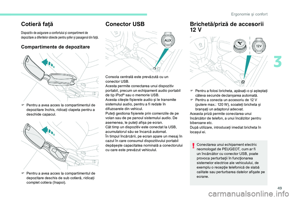 Peugeot 301 2018  Manualul de utilizare (in Romanian) 49
Cotieră față
Dispozitiv de asigurare a confortului și compartiment de 
depozitare a diferitelor obiecte pentru șofer și pasagerul din față.
Compartimente de depozitare
Conector USBBrichetă