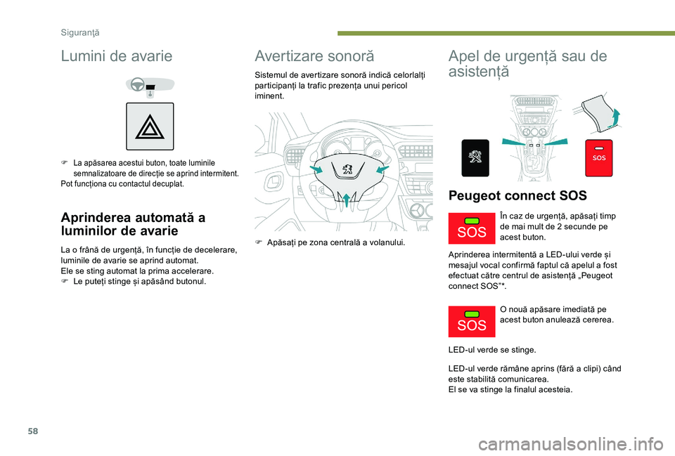 Peugeot 301 2018  Manualul de utilizare (in Romanian) 58
Lumini de avarie
F La apăsarea acestui buton, toate luminile semnalizatoare de direcție se aprind intermitent.
Pot funcționa cu contactul decuplat.
Aprinderea automată a 
luminilor de avarie
La