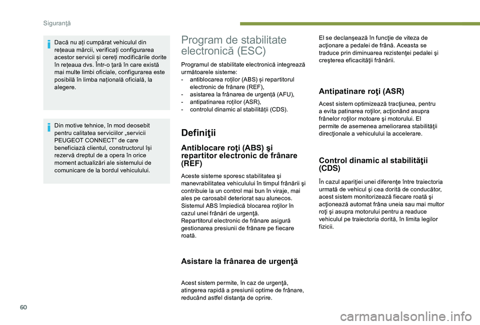 Peugeot 301 2018  Manualul de utilizare (in Romanian) 60
Dacă nu ați cumpărat vehiculul din 
rețeaua mărcii, verificați configurarea 
acestor ser vicii și cereți modificările dorite 
în rețeaua dvs. Într-o țară în care există 
mai multe l