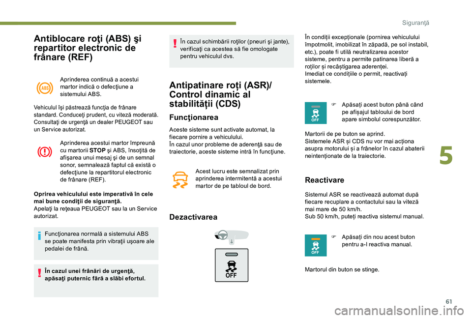 Peugeot 301 2018  Manualul de utilizare (in Romanian) 61
Antiblocare roţi (ABS) şi 
repartitor electronic de 
frânare (REF)
Aprinderea continuă a acestui 
martor indică o defecţiune a 
sistemului ABS.
Aprinderea acestui martor împreună 
cu martor